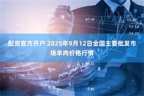 配资官方开户 2025年9月12日全国主要批发市场羊肉价格行情