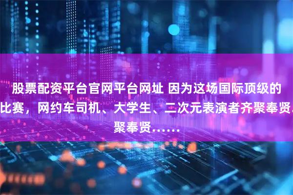 股票配资平台官网平台网址 因为这场国际顶级的赛车比赛，网约车司机、大学生、二次元表演者齐聚奉贤……