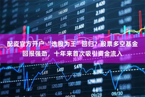 配资官方开户 “选股为王”回归？股票多空基金回报强劲，十年来首次吸引资金流入