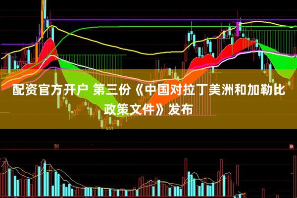 配资官方开户 第三份《中国对拉丁美洲和加勒比政策文件》发布