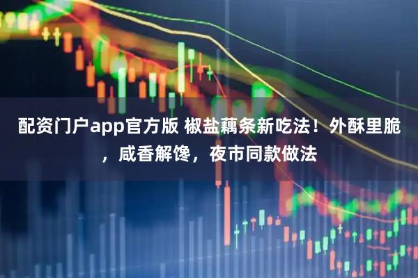 配资门户app官方版 椒盐藕条新吃法！外酥里脆，咸香解馋，夜市同款做法