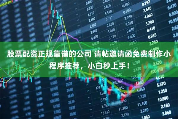 股票配资正规靠谱的公司 请帖邀请函免费制作小程序推荐，小白秒上手！