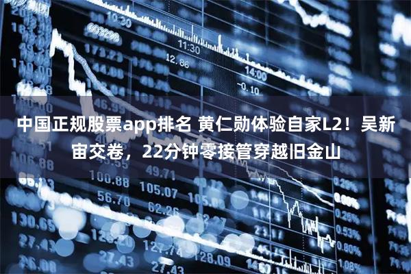 中国正规股票app排名 黄仁勋体验自家L2！吴新宙交卷，22分钟零接管穿越旧金山