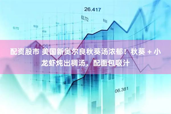 配资股市 美国新奥尔良秋葵汤浓郁！秋葵 + 小龙虾炖出稠汤，配面包吸汁