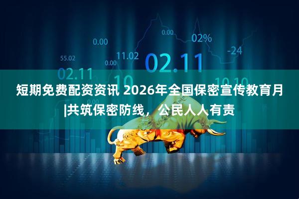 短期免费配资资讯 2026年全国保密宣传教育月|共筑保密防线，公民人人有责
