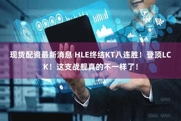 现货配资最新消息 HLE终结KT八连胜！登顶LCK！这支战舰真的不一样了！