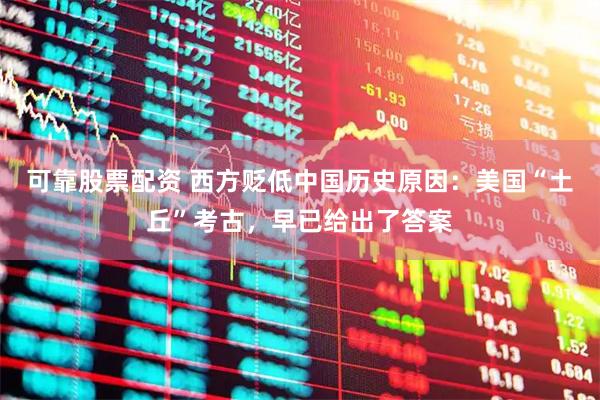 可靠股票配资 西方贬低中国历史原因：美国“土丘”考古，早已给出了答案